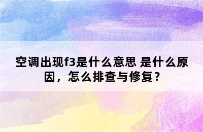 空调出现f3是什么意思 是什么原因，怎么排查与修复？